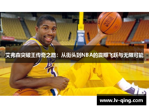 艾弗森突破王传奇之路：从街头到NBA的震撼飞跃与无限可能