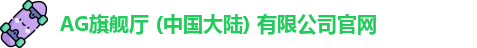 AG旗舰厅 (中国大陆) 有限公司官网